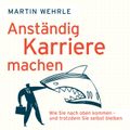 Anständig Karriere machen - Wie Sie nach oben kommen - und trotzdem Sie selbst bleiben (Ungekürzt)