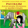 Русские классики детям: Рассказы Александра Куприна о животных