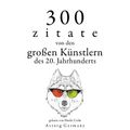 300 Zitate von den großen Künstlern des Xx. Jahrhunderts