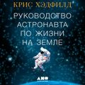 Руководство астронавта по жизни на Земле. Чему научили меня 4000 часов на орбите