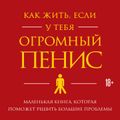 Как жить, если у тебя огромный пенис. Маленькая книга, которая поможет решить большие проблемы