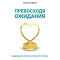 Превосходя ожидания. Выдающиеся истории искреннего сервиса