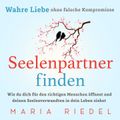 Seelenpartner finden – Wahre Liebe ohne falsche Kompromisse: Wie du dich für den richtigen Menschen öffnest und deinen Seelenverwandten in dein Leben ziehst