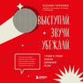 Выступай. Звучи. Убеждай. 7 уроков от лучших спикеров современной России