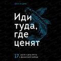 Иди туда, где ценят. 17 шагов к делу мечты и финансовой свободе