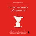 Возможно общаться! 52 простых приема, чтобы отразить словесную агрессию и наладить любое общение