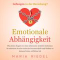 Emotionale Abhängigkeit - Gefangen in der Beziehung?: Was deine Ängste vor dem Alleinsein wirklich bedeuten. So erkennst du eine toxische Partnerschaft und findest zu deinem freien, erfüllten Ich