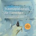 Traumapädagogik für Einsteiger: Wie Sie die Grundlagen der Traumapädagogik leicht verstehen und gekonnt im Alltag anwenden - inkl. Übungen & Praxistipps zum Trauma Umgang