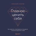 Главное — ценить себя. Как перестать подстраиваться под других и научиться дорожить собой