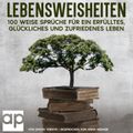 Lebensweisheiten. 100 weise Sprüche für ein erfülltes, glückliches und zufriedenes Leben