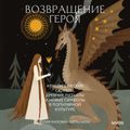 Возвращение героя. Архетипические сюжеты, древние ритуалы и новые символы в популярной культуре