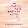 Das Paartherapie Workbook für Zuhause: Die besten Tools & Methoden aus der Paartherapie um Beziehungskonflikte zu lösen, Vertrauen aufzubauen und Partnerschaftsziele zu setzen - inkl. Sexualtherapie