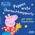 Peppa Wutz - Peppas erste Übernachtungsparty und andere Geschichten