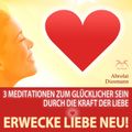 Erwecke Liebe Neu! 3 Meditationen zum Glücklicher Sein durch die Kraft der Liebe