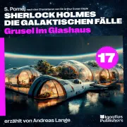 Cover von Grusel im Glashaus (Sherlock Holmes - Die galaktischen Fälle, Folge 17) von Doyle, Sir Arthur Conan