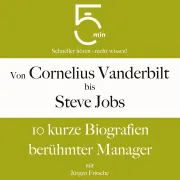 Cover von Von Cornelius Vanderbilt bis Steve Jobs: 10 kurze Biografien berühmter Manager von 5 Minuten