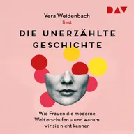 Die unerzählte Geschichte. Wie Frauen die moderne Welt erschufen – und warum wir sie nicht kennen