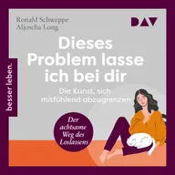Dieses Problem lasse ich bei dir. Die Kunst, sich mitfühlend abzugrenzen – Der achtsame Weg des Loslassens