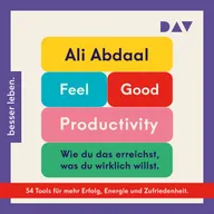 Feel-Good Productivity. Produktiv sein ohne Stress – und mehr vom Leben haben