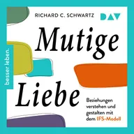 Mutige Liebe. Beziehungen verstehen und gestalten mit dem IFS-Modell