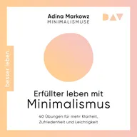 Erfüllter leben mit Minimalismus. 40 Übungen für mehr Klarheit, Zufriedenheit und Leichtigkeit