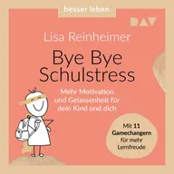 Bye Bye Schulstress. Mehr Motivation und Gelassenheit für dein Kind und dich. Mit 11 Gamechangern für mehr Lernfreude