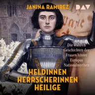 Heldinnen, Herrscherinnen, Heilige. Die wahren Geschichten der Frauen hinter Europas Nationalmythen
