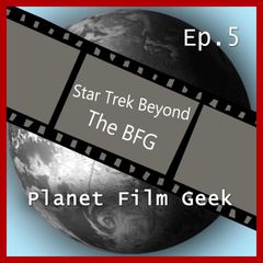 Planet Film Geek, PFG Episode 5: Star Trek Beyond, The BFG