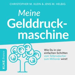 Meine Gelddruckmaschine - Wie Du in 4 verblüffend einfachen Schritten vom Tellerwäscher zum Millionär wirst