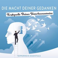 Die Macht Deiner Gedanken - Kraftquelle Deines Unterbewusstseins