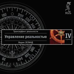 Трансерфинг реальности. Ступень IV: Управление реальностью