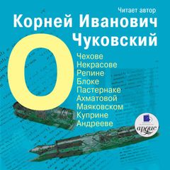 О Чехове, Некрасове, Репине, Блоке, Пастернаке, Ахматовой, Маяковском, Куприне, Андрееве