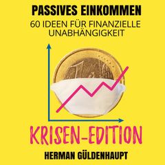 Passives Einkommen 60 Ideen für finanzielle Unabhängigkeit - Krisen-Edition