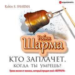 Кто заплачет, когда ты умрешь? Уроки жизни от монаха, который продал свой "феррари"