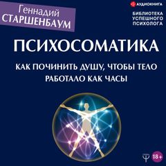 Психосоматика. Как починить душу, чтобы тело работало как часы