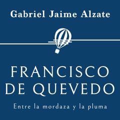 Francisco de Quevedo. Entre la mordaza y la pluma