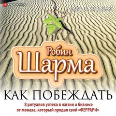 Как побеждать. 8 ритуалов успеха в жизни и бизнесе от монаха, который продал свой "феррари"