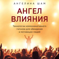 Ангел влияния. Технологии коммуникативного гипноза для убеждения и мотивации людей