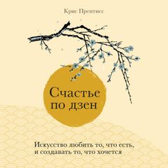 Счастье по дзен. Искусство любить то, что есть, и создавать то, что хочется