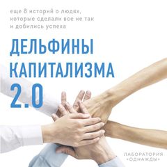 Дельфины капитализма 2.0. Еще 8 историй о людях, которые сделали все не так и добились успеха