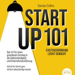 STARTUP 101 - Existenzgründung leicht gemacht: Das 1x1 für einen grandiosen Einstieg in die Selbstständigkeit und Unternehmensführung - Schritt für Schritt ganz einfach selbstständig machen