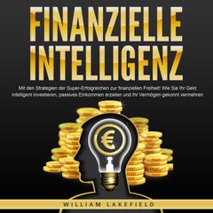 FINANZIELLE INTELLIGENZ: Mit den Strategien der Super-Erfolgreichen zur finanziellen Freiheit! Wie Sie Ihr Geld intelligent investieren, passives Einkommen erzielen und Ihr Vermögen gekonnt vermehren