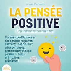 LA PENSÉE POSITIVE - L'optimisme sur commande: Comment se débarrasser des pensées négatives, surmonter ses peurs et gérer son stress, grâce à la psychologie positive et à des affirmations puissantes