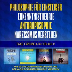 Philosophie für Einsteiger | Erkenntnistheorie | Anthroposophie | Narzissmus verstehen. Das große 4 in 1 Buch!: Wie Sie das Geheimnis der Existenz und der Natur des Menschen leicht verstehen