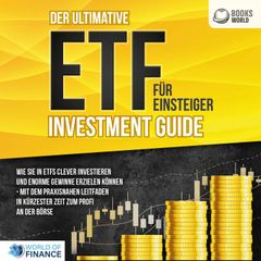 Der ultimative ETF FÜR EINSTEIGER Investment Guide: Wie Sie in ETFs clever investieren und enorme Gewinne erzielen können - Mit dem praxisnahen Leitfaden in kürzester Zeit zum Profi an der Börse