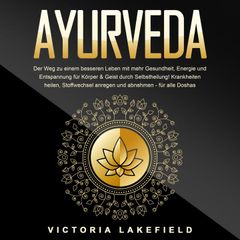 AYURVEDA - Der Weg zu einem besseren Leben mit mehr Gesundheit, Energie und Entspannung für Körper & Geist durch Selbstheilung!: Krankheiten heilen, Stoffwechsel anregen und abnehmen - für alle Doshas