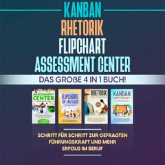 Assessment Center | Flipchart | Rhetorik | KANBAN: Das große 4 in 1 Buch! Schritt für Schritt zur gefragten Führungskraft und mehr Erfolg im Beruf