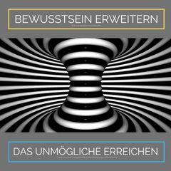 Bewusstsein erweitern. Das Unmögliche erreichen: Ziehe Glück, Wachstum und Fülle in Dein Leben