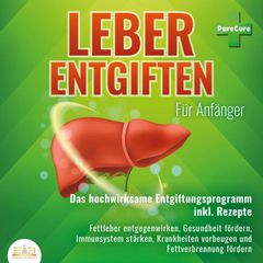 Leber entgiften für Anfänger: Das hochwirksame Entgiftungsprogramm inkl. Rezepte: Fettleber entgegenwirken, Gesundheit fördern, Immunsystem stärken, Krankheiten vorbeugen und Fettverbrennung fördern