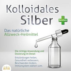 KOLLOIDALES SILBER - Das natürliche Allzweck-Heilmittel: Die richtige Anwendung und Dosierung im Detail (Entzündungen heilen, Gesundheit verbessern, Beschwerden lindern, Immunsystem stärken uvm.)